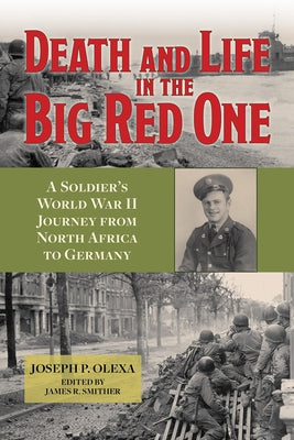 Death and Life in the Big Red One: A Soldier's World War II Journey from North Africa to Germany Volume 22 by Olexa, Joseph P.