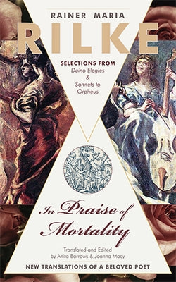 In Praise of Mortality: Selections from Rainer Maria Rilke's Duino Elegies and Sonnets to Orpheus by Barrows, Anita
