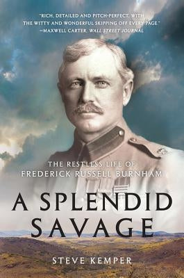 A Splendid Savage: The Restless Life of Frederick Russell Burnham by Kemper, Steve