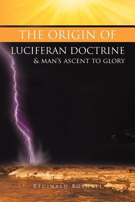 The Origin of Luciferan Doctrine & Man's Ascent to Glory: Reflections of a Warrior Soul by Boswell, Reginald