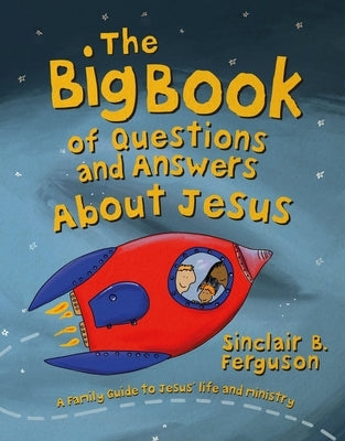 The Big Book of Questions and Answers about Jesus: A Family Guide to Jesus' Life and Ministry by Ferguson, Sinclair B.