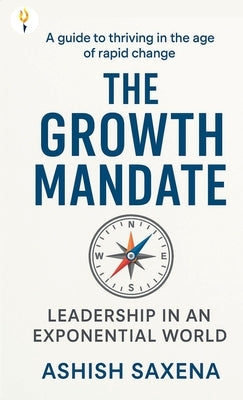 The Growth Mandate: Leadership in an Exponential World by Saxena, Ashish