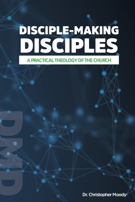 Disciple-Making Disciples: A Practical Theology Of The Church by Moody, Christopher