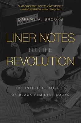 Liner Notes for the Revolution: The Intellectual Life of Black Feminist Sound by Brooks, Daphne A.
