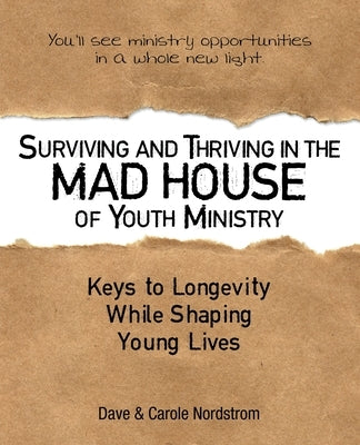 Surviving and Thriving in the Mad House of Youth Ministry: Keys to Longevity While Shaping Young Lives by Nordstrom, Dave