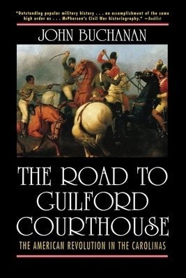 The Road to Guilford Courthouse: The American Revolution in the Carolinas by Buchanan, John