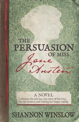 The Persuasion of Miss Jane Austen: A Novel wherein she tells her own story of lost love, second chances, and finding her happy ending by Hansen, Micah D.