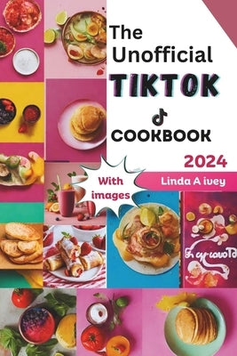 The Unofficial TikTok Cookbook 2024: Culinary journey through the sensational world of viral TikTok recipes! by Ivey, Linda A.