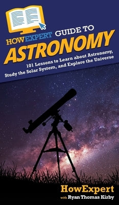 HowExpert Guide to Astronomy: 101 Lessons to Learn about Astronomy, Study the Solar System, and Explore the Universe by Howexpert
