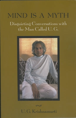 Mind Is a Myth: Disquieting Conversations with the Man Called U.G. by Krishnamurti, U. G.