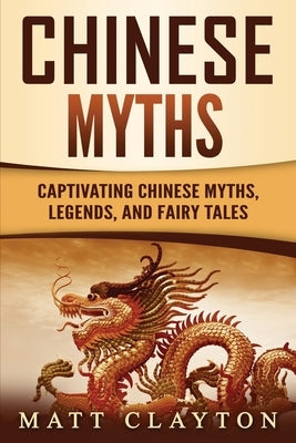 Chinese Myths: Captivating Chinese Myths, Legends, and Fairy Tales by Clayton, Matt