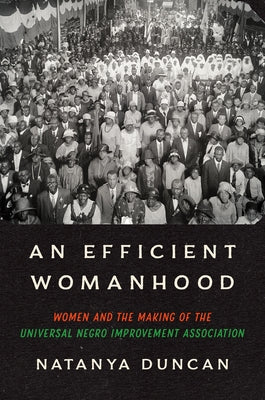An Efficient Womanhood: Women and the Making of the Universal Negro Improvement Association by Duncan, Natanya
