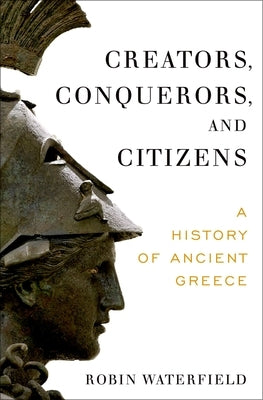 Creators, Conquerors, and Citizens: A History of Ancient Greece by Waterfield, Robin