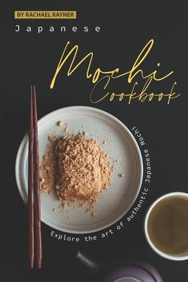 Japanese Mochi Cookbook: Explore the art of authentic Japanese Mochi by Rayner, Rachael