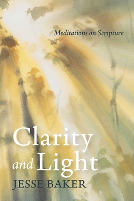 Clarity and Light: Meditations on Scripture by Baker, Jesse