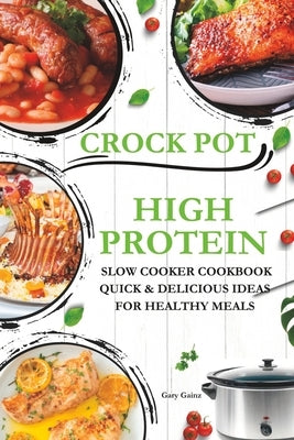 High Protein Slow Cooker Cookbook Quick & Delicious Ideas for Healthy Meals: Explore New Crock pot Recipes with Original Photos by Gainz, Gary