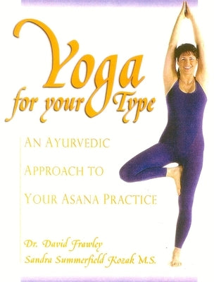 Yoga for Your Type: An Ayurvedic Approach to Your Asana Practice by Frawley, David