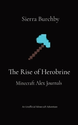 The Rise of Herobrine: Minecraft Alex Journals by Burchby, Sierra