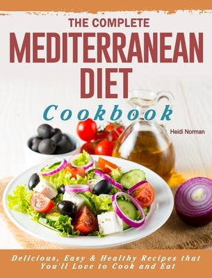 The Complete Mediterranean Diet Cookbook: Delicious, Easy & Healthy Recipes that You'll Love to Cook and Eat by Norman, Heidi