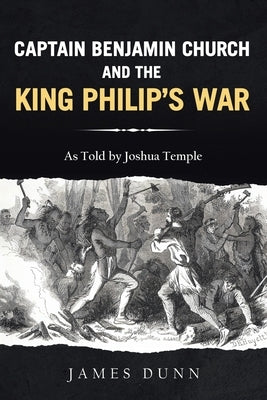 Captain Benjamin Church and the King Philip's War by Dunn, James