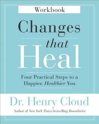 Changes That Heal Workbook: Four Practical Steps to a Happier, Healthier You by Cloud, Henry