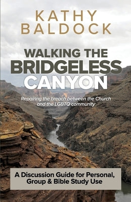 Walking the Bridgeless Canyon: Repairing the breach between the Church and the LGBT community: A Discussion Guide for Personal, Group & Bible Study U by Baldock, Kathy