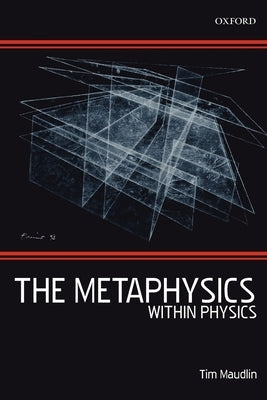 The Metaphysics Within Physics by Maudlin, Tim