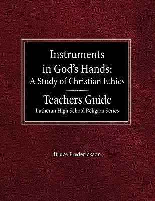 Instruments in God's Hands: A Study of Christians Ethics Teachers Guide Lutheran High School Religion Series by Frederickson, Bruce