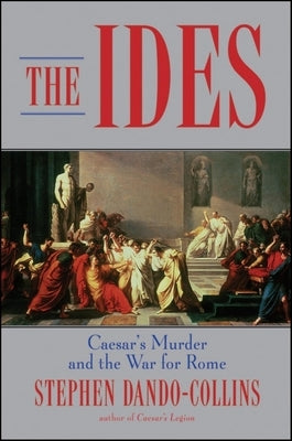 The Ides: Caesar's Murder and the War for Rome by Dando-Collins, Stephen