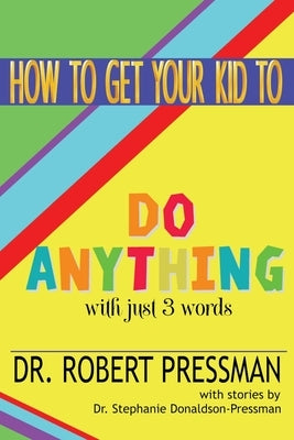 How To Get Your Kid To Do Anything With Just 3 Words by Pressman, Robert