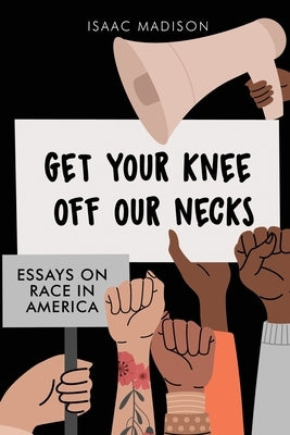 Get Your Knee Off Our Necks: Essays On Race In America by Madison, Isaac