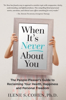 When It's Never About You: The People-Pleaser's Guide to Reclaiming Your Health, Happiness and Personal Freedom by Cohen, Ilene S.