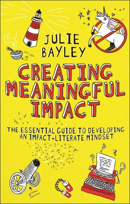 Creating Meaningful Impact: The Essential Guide to Developing an Impact-Literate Mindset by Bayley, Julie