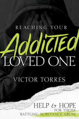 Reaching Your Addicted Loved One: Help and Hope for Those Battling Substance Abuse by Torres, V&#195;&#173;ctor