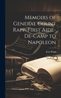 Memoirs of General Count Rapp, First Aide-de-camp to Napoleon by Rapp, Jean