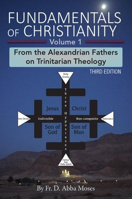 Fundamentals of Christianity Volume 1: From the Alexandrian Fathers on Trinitarian Theology by Abba Moses, D.