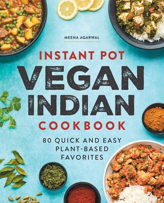 Instant Pot Vegan Indian Cookbook: 80 Quick and Easy Plant-Based Favorites by Agarwal, Meena