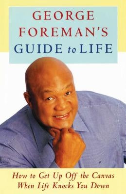 George Foreman's Guide to Life: How to Get Up Off the Canvas When Life Knocks You by Foreman, George