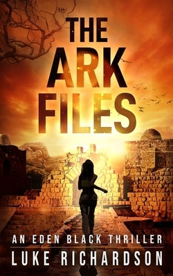 The Ark Files: A pulse-pounding archaeological thriller (Eden Black book 1) by Richardson, Luke