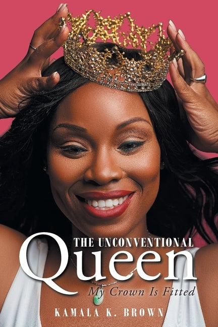 The Unconventional Queen: My Crown Is Fitted by Brown, Kamala K.