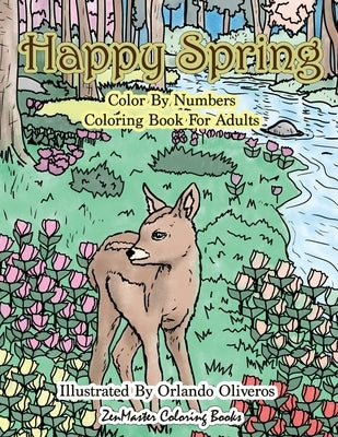 Happy Spring Color By Numbers Coloring Book for Adults: A Color By Numbers Coloring Book of Spring with Flowers, Butterflies, Country Scenes, Relaxing by Zenmaster Coloring Books