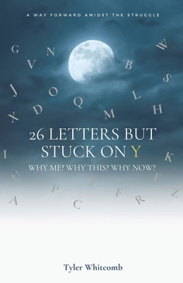 26 Letters but Stuck on Y: Why me? Why this? Why now? A Way Forward Amidst the Struggle by Whitcomb, Tyler