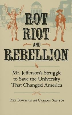 Rot, Riot, and Rebellion: Mr. Jefferson's Struggle to Save the University That Changed America by Bowman, Rex