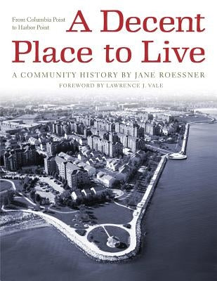 A Decent Place to Live: From Columbia Point to Harbor Point: A Community History by Roessner, Jane