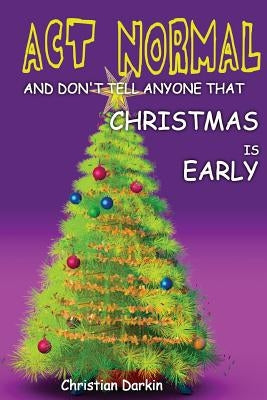 Act Normal And Don't Tell Anyone That Christmas Is Early: Read it yourself chapter book for ages 6+ by Darkin, Christian