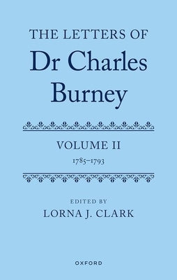 The Letters of Dr Charles Burney: Volume II: 1785-1793 by Clark, Lorna J.