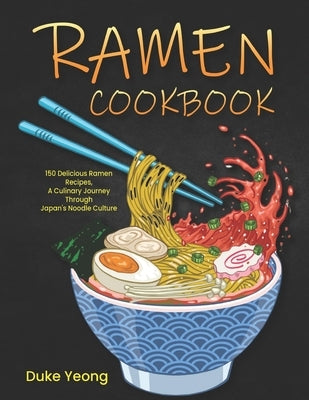 Ramen Cookbook: 150 Delicious Ramen Recipes, A Culinary Journey Through Japan's Noodle Culture by Yeong, Duke