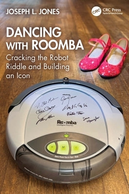 Dancing with Roomba: Cracking the Robot Riddle and Building an Icon by Jones, Joseph L.