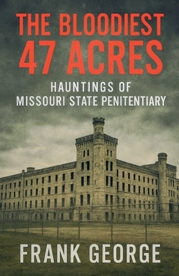 The Bloodiest 47 Acres Hauntings Of Missouri State Penitentiary by George, Frank
