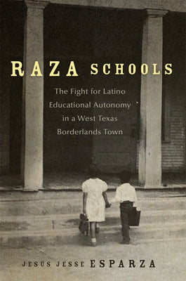 Raza Schools: The Fight for Latino Educational Autonomy in a West Texas Borderlands Town Volume 4 by Esparza, Jes?s Jesse